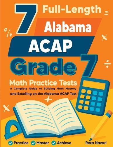 7 Full-Length Alabama ACAP Grade 7 Math Practice Tests: Your Path to Confidence, Mastery, and Top Scores on the Alabama ACAP Exam
