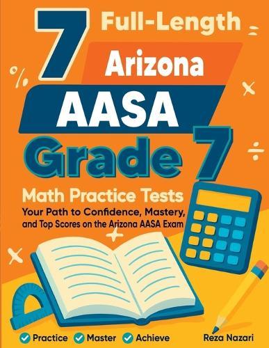 7 Full-Length Arizona AASA Grade 7 Math Practice Tests: Your Path to Confidence, Mastery, and Top Scores on the Arizona AASA Exam
