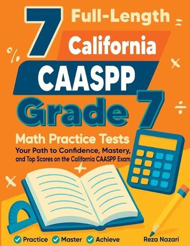 7 Full-Length California CAASPP Grade 7 Math Practice Tests: Your Path to Confidence, Mastery, and Top Scores on the California CAASPP Exam