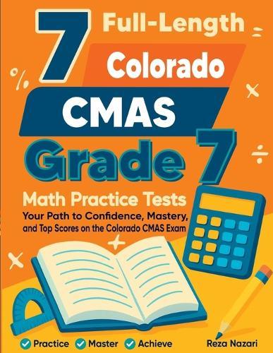 7 Full-Length Colorado CMAS Grade 7 Math Practice Tests: Your Path to Confidence, Mastery, and Top Scores on the Colorado CMAS Exam