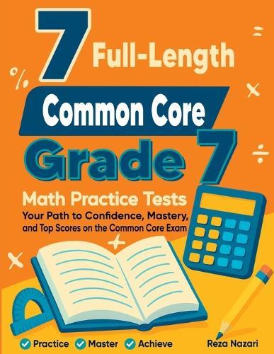 7 Full-Length Common Core Grade 7 Math Practice Tests: Your Path to Confidence, Mastery, and Top Scores on the Common Core Exam