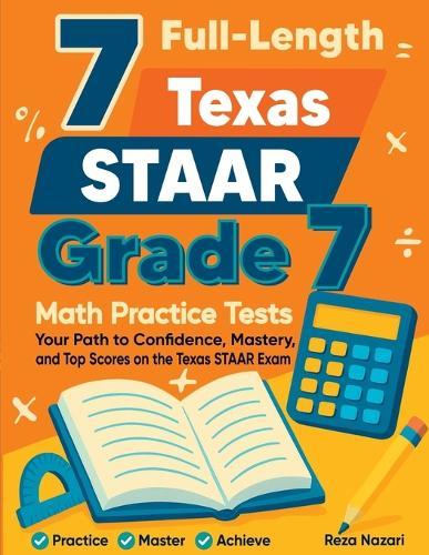 7 Full-Length Texas STAAR Grade 7 Math Practice Tests: Your Path to Confidence, Mastery, and Top Scores on the Texas STAAR Exam