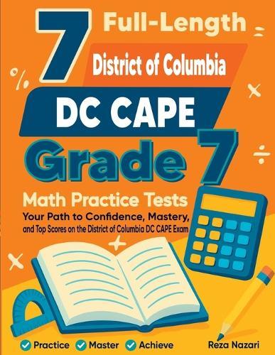 7 Full-Length District of Columbia DC CAPE Grade 7 Math Practice Tests: Your Path to Confidence, Mastery, and Top Scores on the District of Columbia DC CAPE Exam
