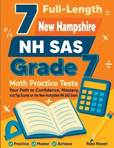 7 Full-Length New Hampshire NH SAS Grade 7 Math Practice Tests: Your Path to Confidence, Mastery, and Top Scores on the New Hampshire NH SAS Exam
