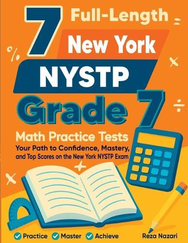 7 Full-Length New York NYSTP Grade 7 Math Practice Tests: Your Path to Confidence, Mastery, and Top Scores on the New York NYSTP Exam
