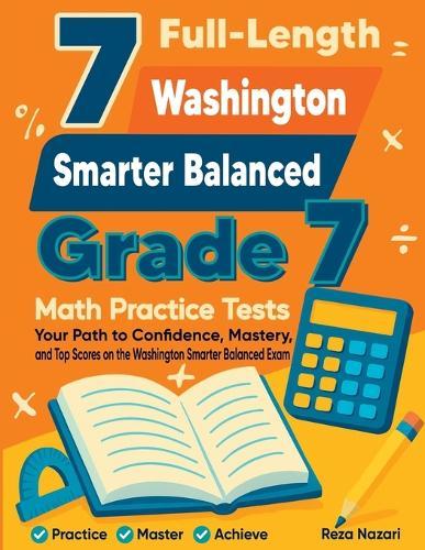 7 Full-Length Washington Smarter Balanced Grade 7 Math Practice Tests: Your Path to Confidence, Mastery, and Top Scores on the Washington Smarter Balanced Exam