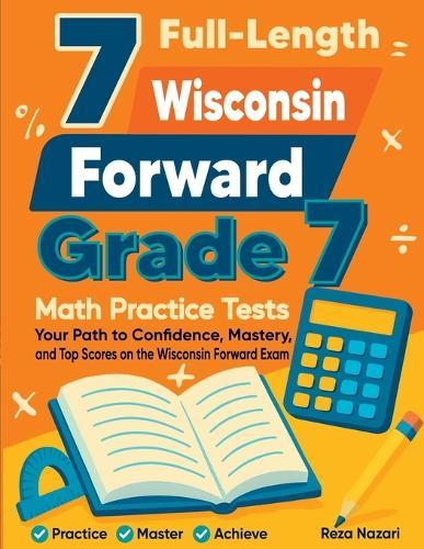 7 Full-Length Wisconsin Forward Exam Grade 7 Math Practice Tests: Your Path to Confidence, Mastery, and Top Scores on the Wisconsin Forward Exam Exam