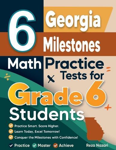 6 Georgia Milestones Math Practice Tests for Grade 6 Students: A Complete Guide to Building Math Mastery and Excelling on the Georgia Milestones Test