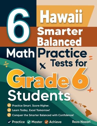 6 Hawaii Smarter Balanced Math Practice Tests for Grade 6 Students: A Complete Guide to Building Math Mastery and Excelling on the Hawaii Smarter Balanced Test
