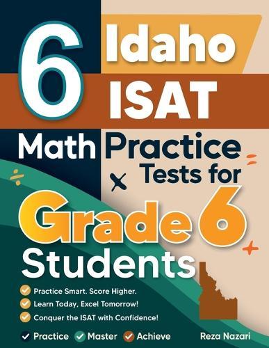 6 Idaho ISAT Math Practice Tests for Grade 6 Students: A Complete Guide to Building Math Mastery and Excelling on the Idaho ISAT Test