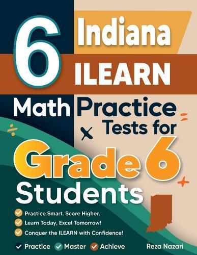 6 Indiana ILEARN Math Practice Tests for Grade 6 Students: A Complete Guide to Building Math Mastery and Excelling on the Indiana ILEARN Test