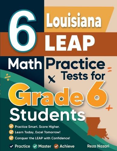 6 Louisiana LEAP Math Practice Tests for Grade 6 Students: A Complete Guide to Building Math Mastery and Excelling on the Louisiana LEAP Test