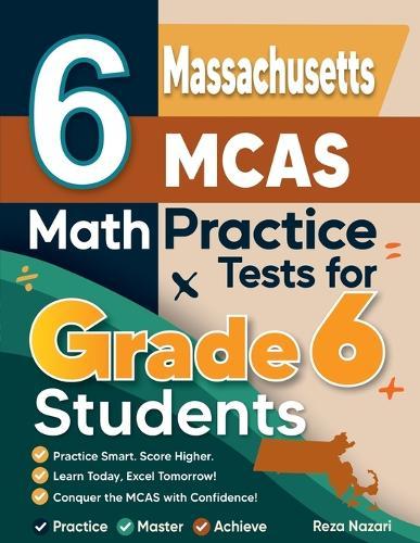 6 Massachusetts MCAS Math Practice Tests for Grade 6 Students: A Complete Guide to Building Math Mastery and Excelling on the Massachusetts MCAS Test