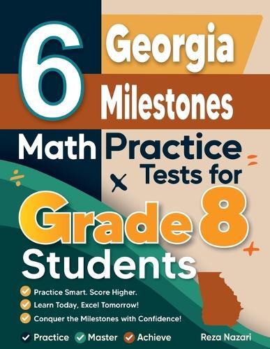 6 Georgia Milestones Math Practice Tests for Grade 8 Students: A Complete Guide to Building Math Mastery and Excelling on the Georgia Milestones Test
