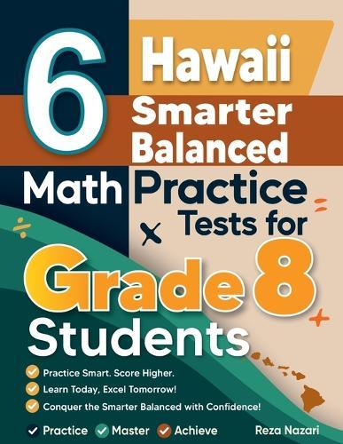 6 Hawaii Smarter Balanced Math Practice Tests for Grade 8 Students: A Complete Guide to Building Math Mastery and Excelling on the Hawaii Smarter Balanced Test