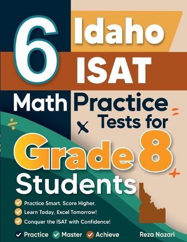 6 Idaho ISAT Math Practice Tests for Grade 8 Students: A Complete Guide to Building Math Mastery and Excelling on the Idaho ISAT Test