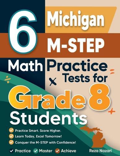 6 Michigan M-STEP Math Practice Tests for Grade 8 Students: A Complete Guide to Building Math Mastery and Excelling on the Michigan M-STEP Test