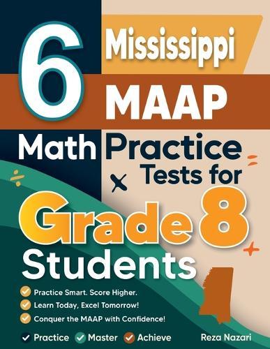 6 Mississippi MAAP Math Practice Tests for Grade 8 Students: A Complete Guide to Building Math Mastery and Excelling on the Mississippi MAAP Test