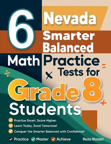 6 Nevada Smarter Balanced Math Practice Tests for Grade 8 Students: A Complete Guide to Building Math Mastery and Excelling on the Nevada Smarter Balanced Test