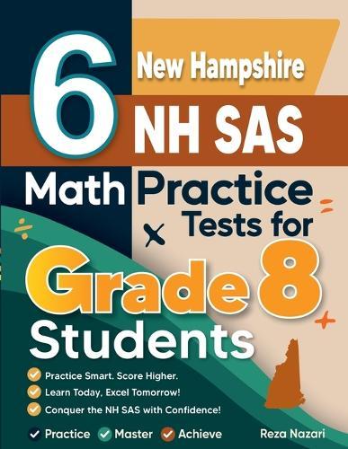 6 New Hampshire NH SAS Math Practice Tests for Grade 8 Students: A Complete Guide to Building Math Mastery and Excelling on the New Hampshire NH SAS Test