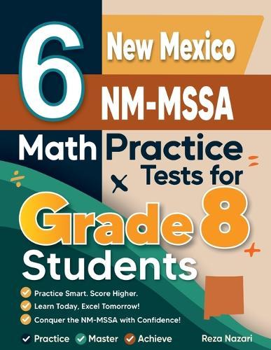 6 New Mexico NM-MSSA Math Practice Tests for Grade 8 Students: A Complete Guide to Building Math Mastery and Excelling on the New Mexico NM-MSSA Test