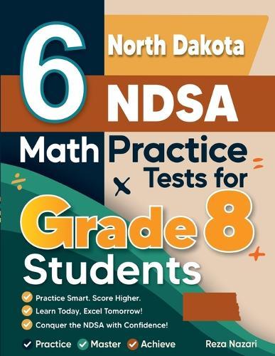 6 North Dakota NDSA Math Practice Tests for Grade 8 Students: A Complete Guide to Building Math Mastery and Excelling on the North Dakota NDSA Test