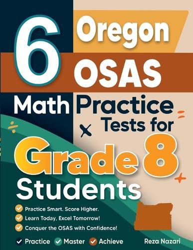 6 Oregon OSAS Math Practice Tests for Grade 8 Students: A Complete Guide to Building Math Mastery and Excelling on the Oregon OSAS Test