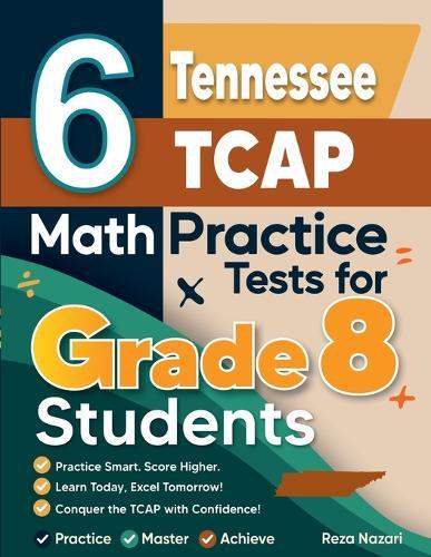 6 Tennessee TCAP Math Practice Tests for Grade 8 Students: A Complete Guide to Building Math Mastery and Excelling on the Tennessee TCAP Test