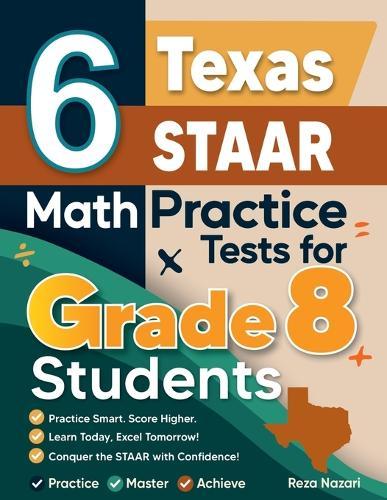6 Texas STAAR Math Practice Tests for Grade 8 Students: A Complete Guide to Building Math Mastery and Excelling on the Texas STAAR Test