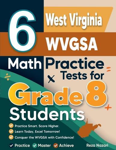 6 West Virginia WVGSA Math Practice Tests for Grade 8 Students: A Complete Guide to Building Math Mastery and Excelling on the West Virginia WVGSA Test