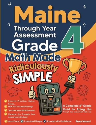 Maine Through Year Assessment Grade 4 Math Made Ridiculously Simple: A Comprehensive 4th Grade Guide to Acing Through Year Assessment Math