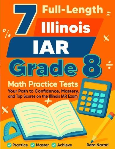 7 Illinois IAR Grade 8 Math Practice Tests: Your Path to Confidence, Mastery, and Top Scores on the Illinois IAR Test
