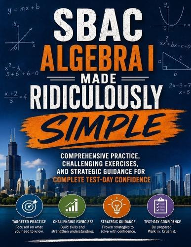SBAC Algebra I Made Ridiculously Simple: Comprehensive Practice, Challenging Exercises, and Strategic Guidance for Complete Test-Day Confidence