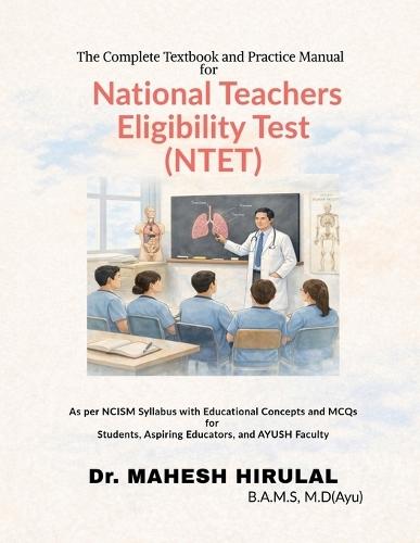 The Complete Textbook and Practice Manual for National Teachers Eligibility Test (NTET): As per NCISM Syllabus with Educational Concepts and MCQs for Students, Aspiring Educators, and AYUSH Faculty
