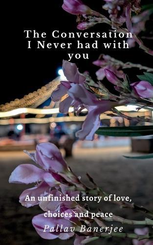 The Conversation I Never Had with You: An unfinished story of Love, Choices and Peace