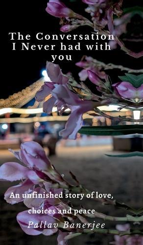The Conversation I Never Had with You: An unfinished story of Love, Choices and Peace