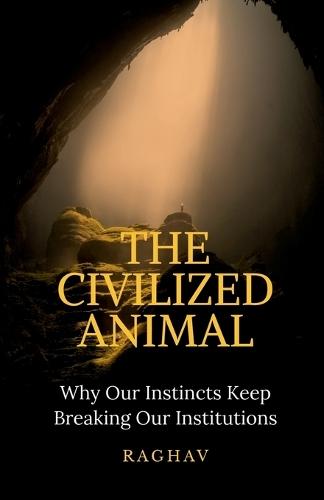 The Civilized Animal: Why Our Instincts Keep Breaking Our Institutions
