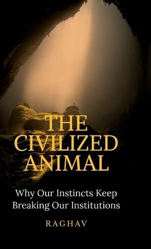 The Civilized Animal: Why Our Instincts Keep Breaking Our Institutions