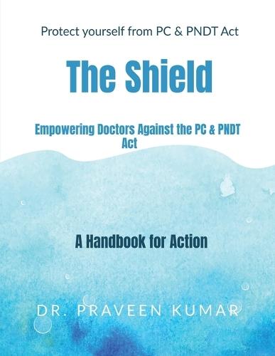 Protect yourself from PC & PNDT Act: The Shield: : Empowering Doctors Against the PC & PNDT Act: A Handbook for Action