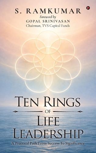 Ten Rings of Life Leadership: A Practical Path From Success To Significance