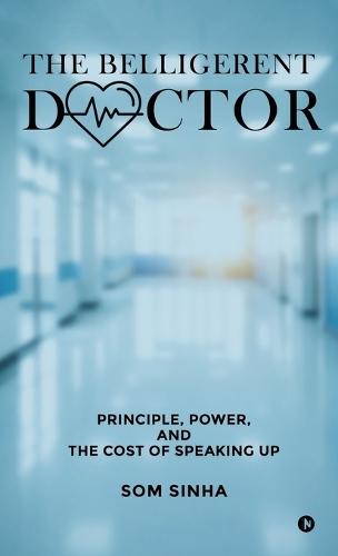 The Belligerent Doctor: Principle, Power, and the Cost of Speaking Up