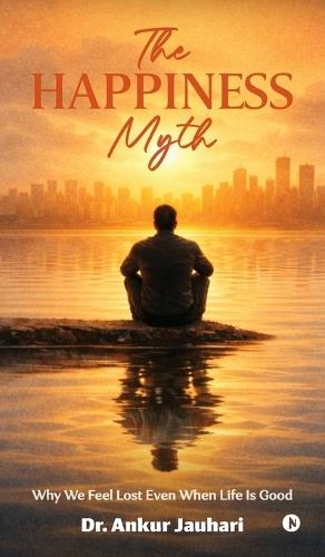 The Happiness Myth: Why We Feel Lost Even When Life Is Good