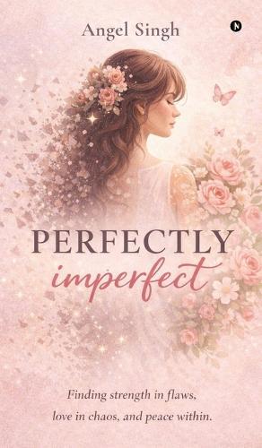 Perfectly Imperfect: Finding strength in flaws, love in chaos, and peace within.