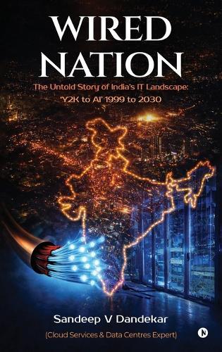 Wired Nation: The Untold Story of India's IT Landscape: 'Y2K to AI' 1999 to 2030