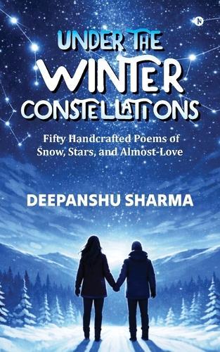 Under the Winter Constellations: Fifty Handcrafted Poems of Snow, Stars, and Almost-Love