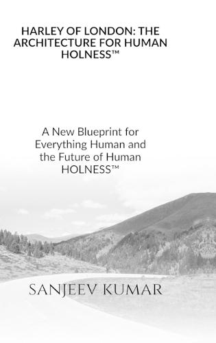 Harley of London: THE ARCHITECTURE FOR HUMAN HOLNESS(TM) A New Blueprint for Everything Human and the Future of Human HOLNESS(TM)