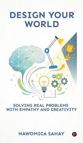 Design Your World: Solving Real Problems With Empathy and Creativity