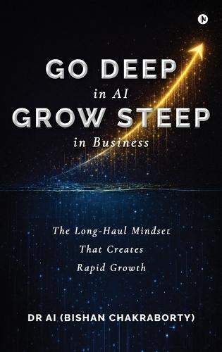 Go Deep in AI Grow Steep in Business: The Long-Haul Mindset That Creates Rapid Growth