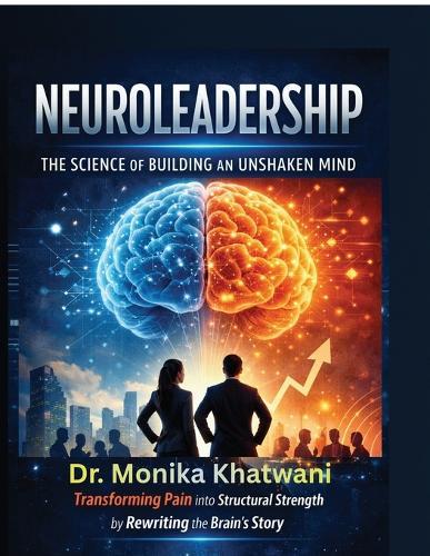 Neuroleadership: The Science of Building an Unshaken Mind: Transforming Pain into Structural Strength by Rewriting the Brain's Story