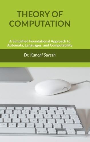 Theory of Computation: A Simplified Foundational Approach to Automata, Languages, and Computability